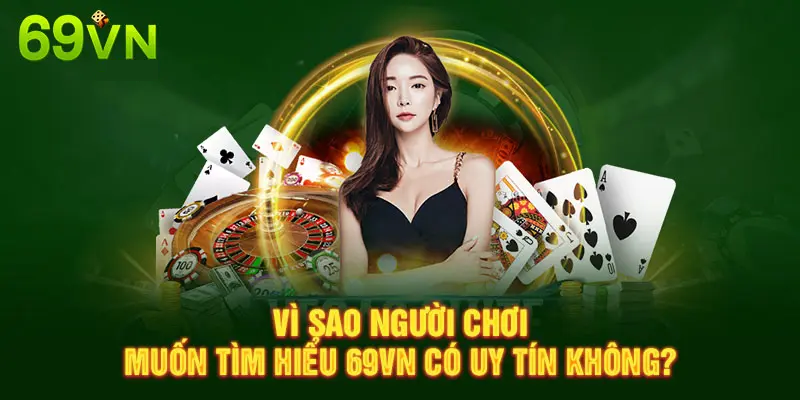 VÌ SAO NGƯỜI CHƠI MUỐN TÌM HIỂU 69VN CÓ UY TÍN KHÔNG?