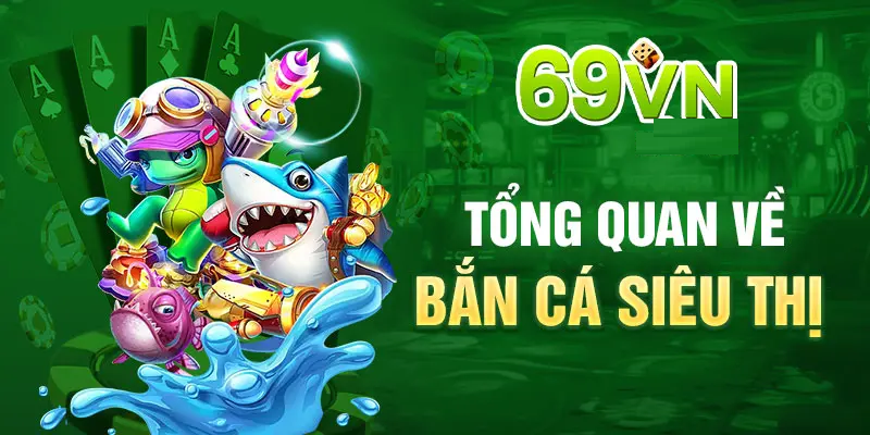 TỔNG QUAN VỀ BẮN CÁ SIÊU THỊ