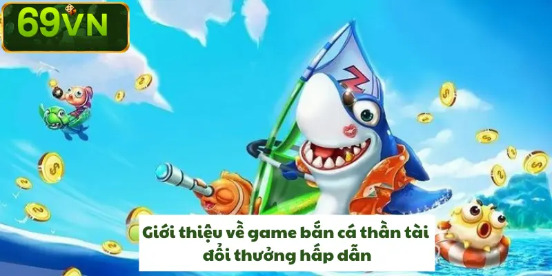 GIỚI THIỆU VỀ GAME BẮN CÁ THẦN TÀI ĐỔI THƯỞNG HẤP DẪN