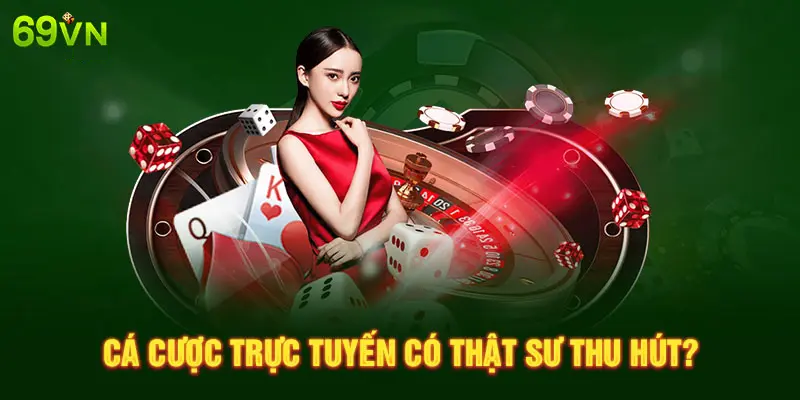 CÁ CƯỢC TRỰC TUYẾN CÓ THẬT SƯ THU HÚT?