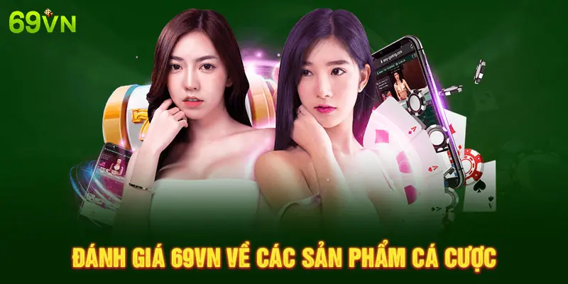 ĐÁNH GIÁ 69VN VỀ CÁC SẢN PHẨM CÁ CƯỢC