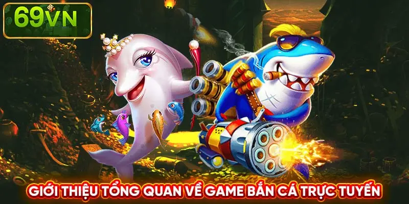 GIỚI THIỆU TỔNG QUAN VỀ GAME BẮN CÁ TRỰC TUYẾN