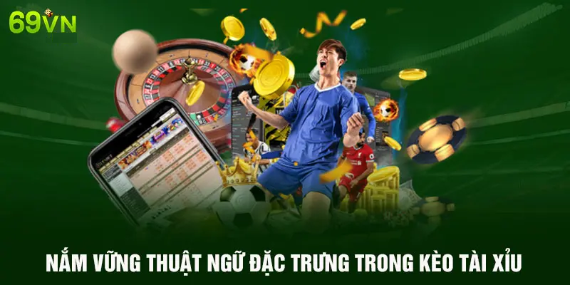 NẮM VỮNG THUẬT NGỮ ĐẶC TRƯNG TRONG KÈO TÀI XỈU