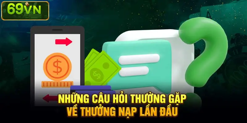 NHỮNG CÂU HỎI THƯỜNG GẶP VỀ THƯỞNG NẠP LẦN ĐẦU