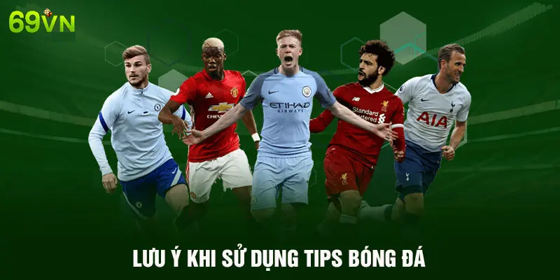 LƯU Ý KHI SỬ DỤNG TIPS BÓNG ĐÁ